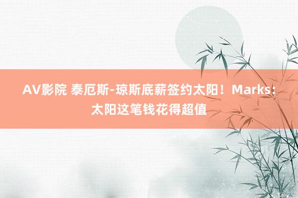 AV影院 泰厄斯-琼斯底薪签约太阳！Marks：太阳这笔钱花得超值