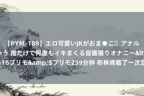 【PYM-189】エロ可愛いJKがおま●こ・アナルをいっぱい見せちゃう 指だけで何度もイキまくる自画撮りオナニー</a>2016-04-18プリモ&$プリモ239分钟 布林肯临了一次亚洲之行能获得什么？｜北京不雅察