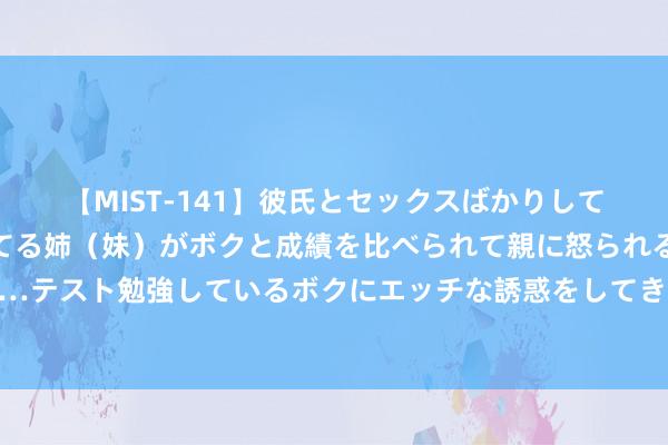 【MIST-141】彼氏とセックスばかりしていて、いつも赤点取ってる姉（妹）がボクと成績を比べられて親に怒られるのが嫌になった結果…テスト勉強しているボクにエッチな誘惑をしてきて成績を下げさせようとする。 阿里打响了反内卷第一枪