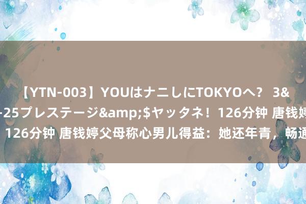 【YTN-003】YOUはナニしにTOKYOへ？ 3</a>2016-11-25プレステージ&$ヤッタネ！126分钟 唐钱婷父母称心男儿得益：她还年青，畅通岑岭还不在这里