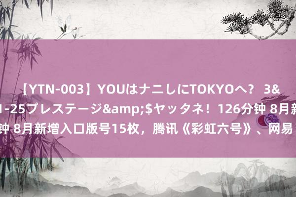 【YTN-003】YOUはナニしにTOKYOへ？ 3</a>2016-11-25プレステージ&$ヤッタネ！126分钟 8月新增入口版号15枚，腾讯《彩虹六号》、网易《漫威终极逆转》等在列