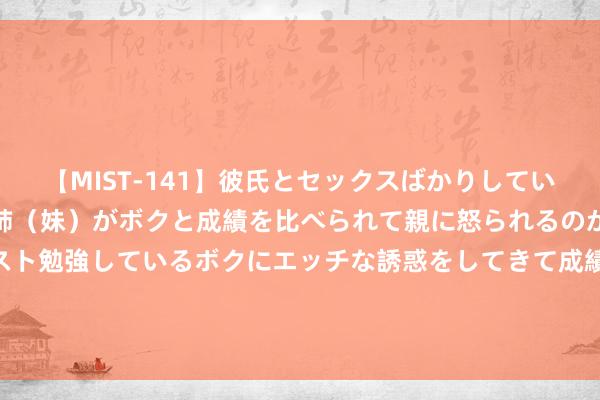 【MIST-141】彼氏とセックスばかりしていて、いつも赤点取ってる姉（妹）がボクと成績を比べられて親に怒られるのが嫌になった結果…テスト勉強しているボクにエッチな誘惑をしてきて成績を下げさせようとする。 《坦克宇宙》2024WCL首战来袭 春季赛当天打响！