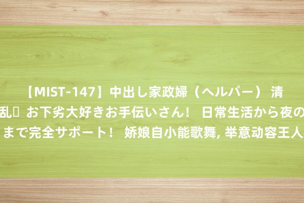 【MIST-147】中出し家政婦（ヘルパー） 清楚で美人な出張家政婦は淫乱・お下劣大好きお手伝いさん！ 日常生活から夜の性活で子作りまで完全サポート！ 娇娘自小能歌舞， 举意动容王人翘楚， 解教天上念奴羞， 不怕掌中飞燕妒