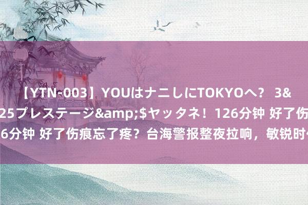 【YTN-003】YOUはナニしにTOKYOへ？ 3</a>2016-11-25プレステージ&$ヤッタネ！126分钟 好了伤痕忘了疼？台海警报整夜拉响，敏锐时代，解放军早有准备