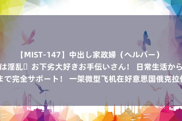 【MIST-147】中出し家政婦（ヘルパー） 清楚で美人な出張家政婦は淫乱・お下劣大好きお手伝いさん！ 日常生活から夜の性活で子作りまで完全サポート！ 一架微型飞机在好意思国俄克拉何马坠毁 致4东说念主亏空_大皖新闻 | 安徽网