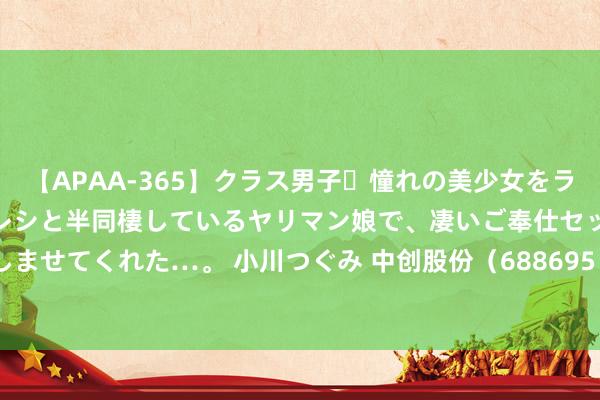 【APAA-365】クラス男子・憧れの美少女をラブホに連れ込むと、実はカレシと半同棲しているヤリマン娘で、凄いご奉仕セックスを愉しませてくれた…。 小川つぐみ 中创股份（688695）8月5日主力资金净卖出250.55万元