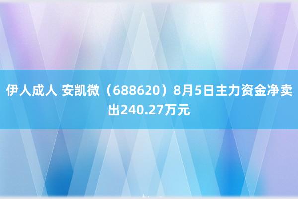 伊人成人 安凯微（688620）8月5日主力资金净卖出240.27万元