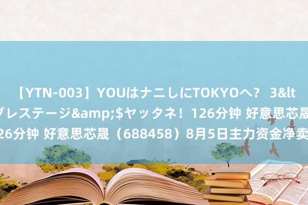 【YTN-003】YOUはナニしにTOKYOへ？ 3</a>2016-11-25プレステージ&$ヤッタネ！126分钟 好意思芯晟（688458）8月5日主力资金净卖出18.76万元