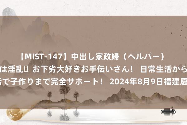 【MIST-147】中出し家政婦（ヘルパー） 清楚で美人な出張家政婦は淫乱・お下劣大好きお手伝いさん！ 日常生活から夜の性活で子作りまで完全サポート！ 2024年8月9日福建厦门同安闽南果蔬批发市集价钱行情