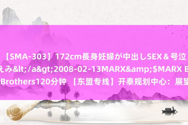 【SMA-303】172cm長身妊婦が中出しSEX＆号泣アナル姦 安藤えみ</a>2008-02-13MARX&$MARX Brothers120分钟 【东盟专线】开泰规划中心：展望本年泰国通胀率为0.8%