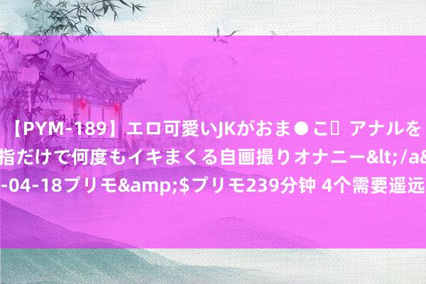 【PYM-189】エロ可愛いJKがおま●こ・アナルをいっぱい見せちゃう 指だけで何度もイキまくる自画撮りオナニー</a>2016-04-18プリモ&$プリモ239分钟 4个需要遥远服用的中成药，你知谈吗？