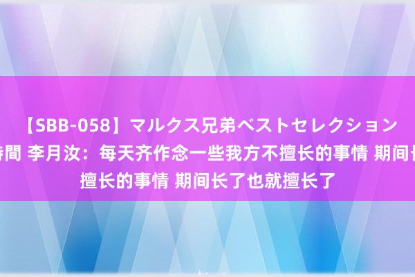 【SBB-058】マルクス兄弟ベストセレクション50タイトル4時間 李月汝：每天齐作念一些我方不擅长的事情 期间长了也就擅长了