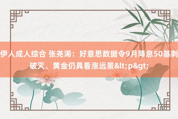 伊人成人综合 张尧浠：好意思数据令9月降息50基刺破灭、黄金仍具看涨远景<p>