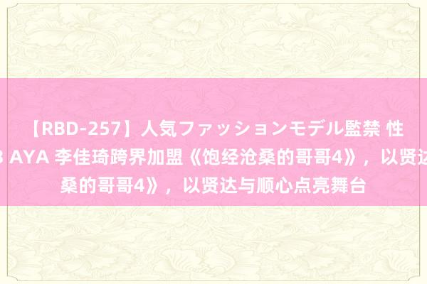 【RBD-257】人気ファッションモデル監禁 性虐コレクション3 AYA 李佳琦跨界加盟《饱经沧桑的哥哥4》，以贤达与顺心点亮舞台