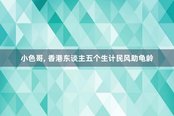 小色哥， 香港东谈主五个生计民风助龟龄