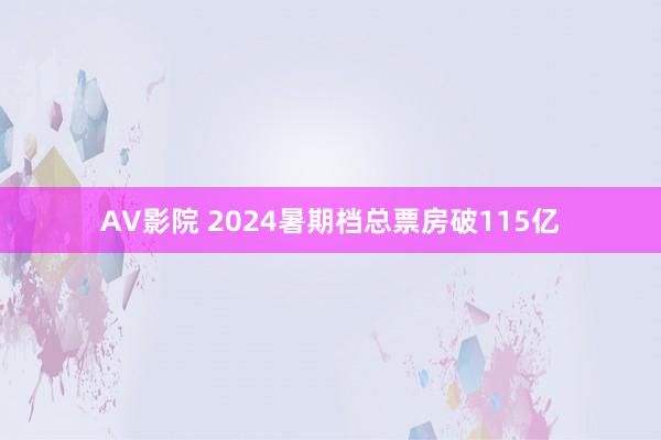 AV影院 2024暑期档总票房破115亿