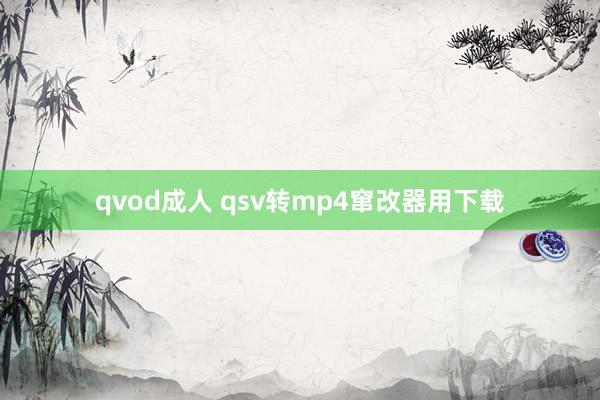 qvod成人 qsv转mp4窜改器用下载