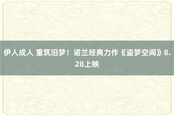 伊人成人 重筑旧梦！诺兰经典力作《盗梦空间》8.28上映