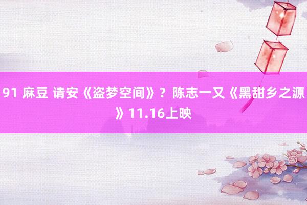 91 麻豆 请安《盗梦空间》？陈志一又《黑甜乡之源》11.16上映