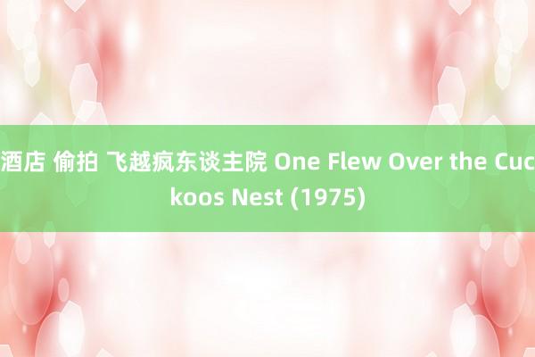 酒店 偷拍 飞越疯东谈主院 One Flew Over the Cuckoos Nest (1975)