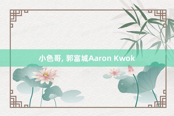 小色哥， 郭富城Aaron Kwok