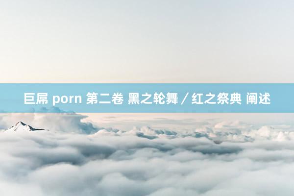 巨屌 porn 第二卷 黑之轮舞／红之祭典 阐述