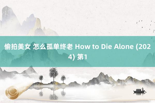 偷拍美女 怎么孤单终老 How to Die Alone (2024) 第1