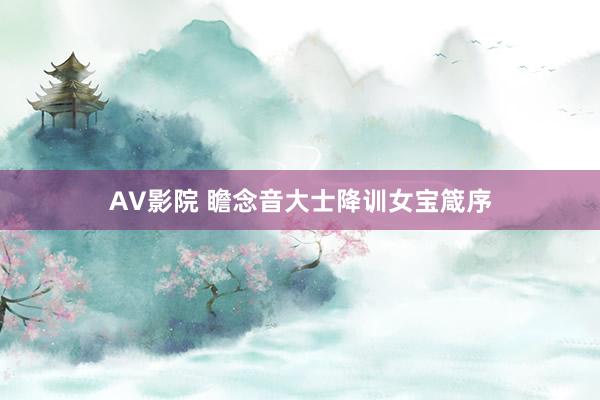 AV影院 瞻念音大士降训女宝箴序