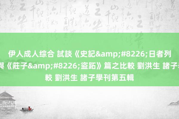 伊人成人综合 試談《史記&#8226;日者列傳》——兼與《莊子&#8226;盜跖》篇之比較 劉洪生 諸子學刊第五輯