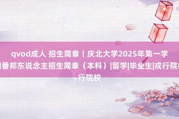 qvod成人 招生简章丨庆北大学2025年第一学期番邦东说念主招生简章（本科）|留学|毕业生|戎行院校