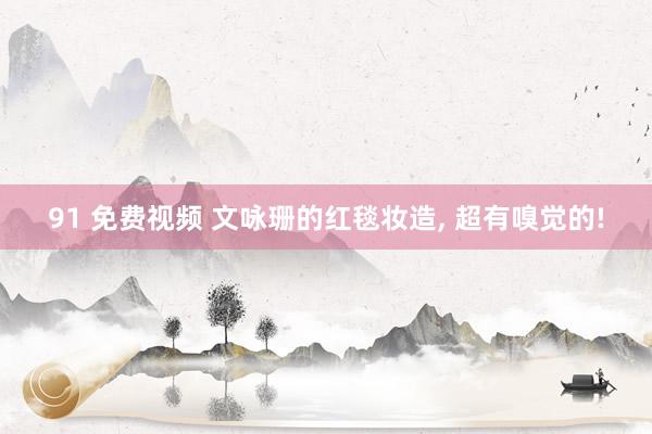 91 免费视频 文咏珊的红毯妆造, 超有嗅觉的!
